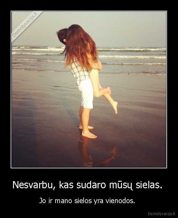 Nesvarbu, kas sudaro mūsų sielas. 