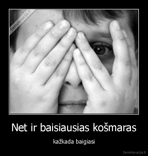 Net ir baisiausias košmaras