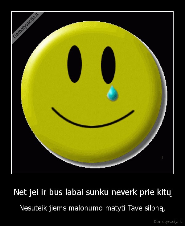 Net jei ir bus labai sunku neverk prie kitų