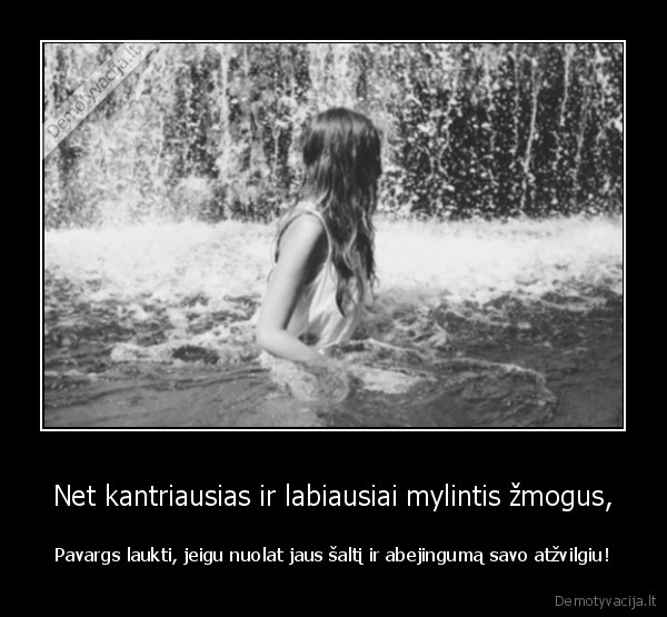 Net kantriausias ir labiausiai mylintis žmogus,