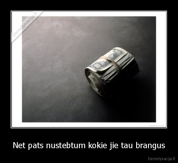 Net pats nustebtum kokie jie tau brangus