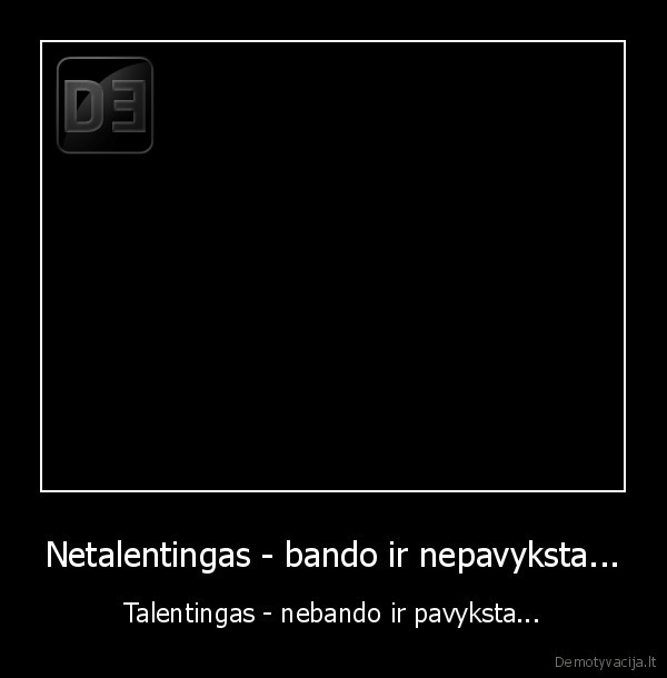 Netalentingas - bando ir nepavyksta...