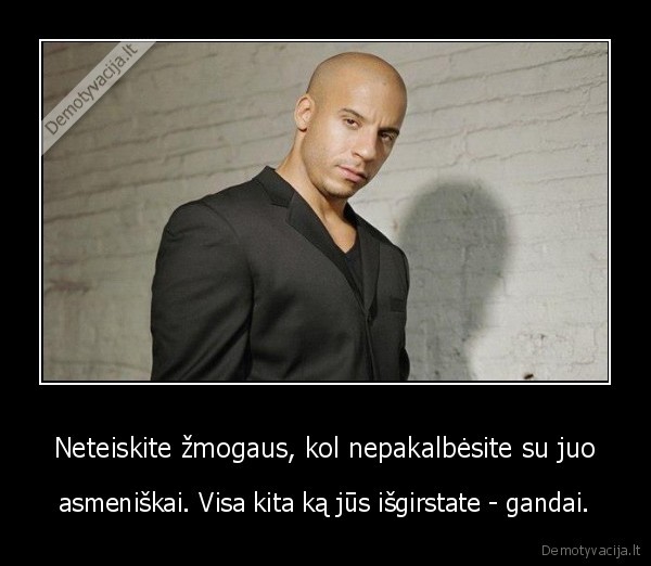 Neteiskite žmogaus, kol nepakalbėsite su juo