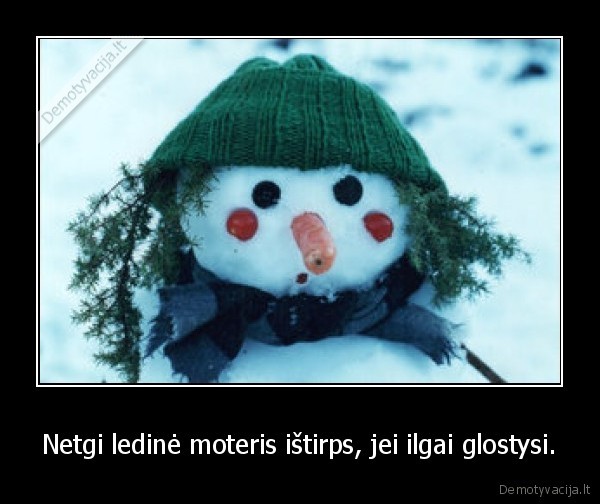 Netgi ledinė moteris ištirps, jei ilgai glostysi.