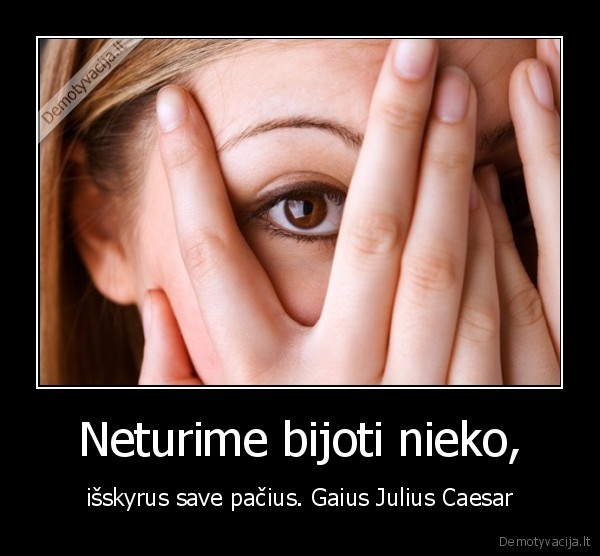 Neturime bijoti nieko,