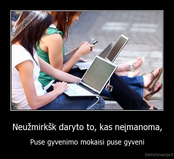 Neužmirkšk daryto to, kas neįmanoma,
