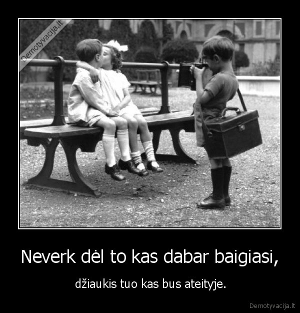 Neverk dėl to kas dabar baigiasi,