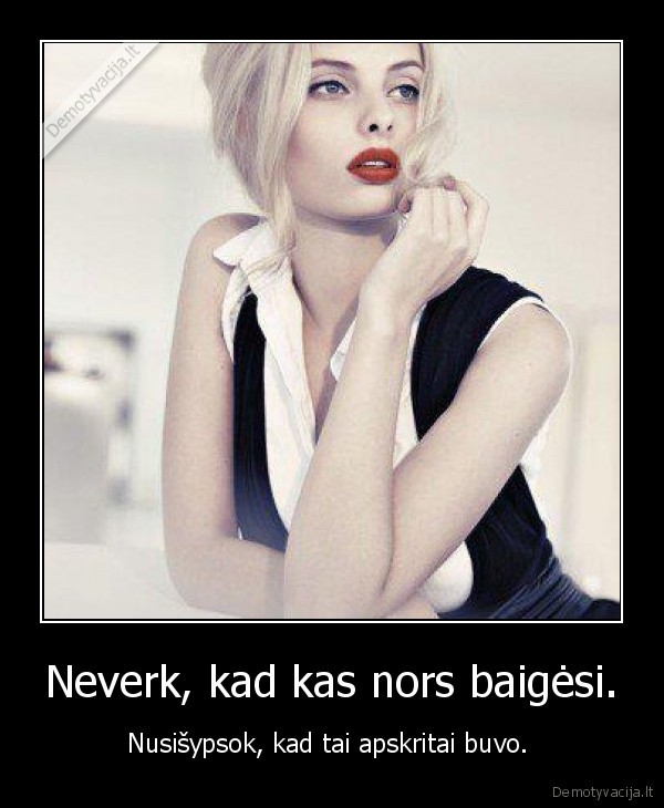 Neverk, kad kas nors baigėsi.