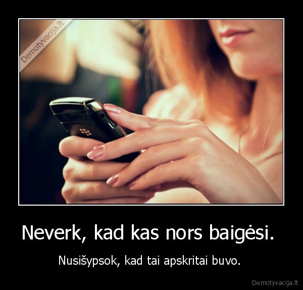 Neverk, kad kas nors baigėsi. 