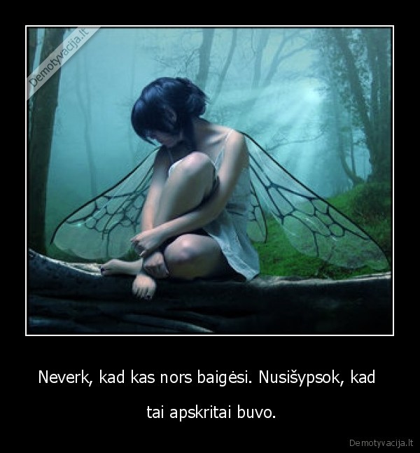 Neverk, kad kas nors baigėsi. Nusišypsok, kad 