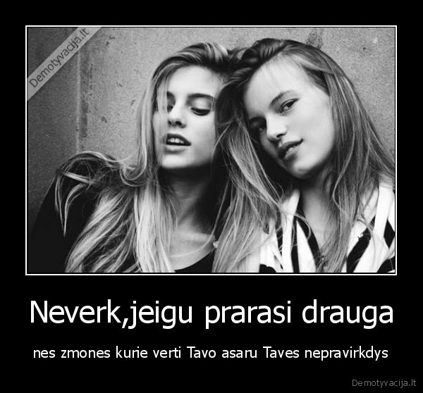 Neverk,jeigu prarasi drauga