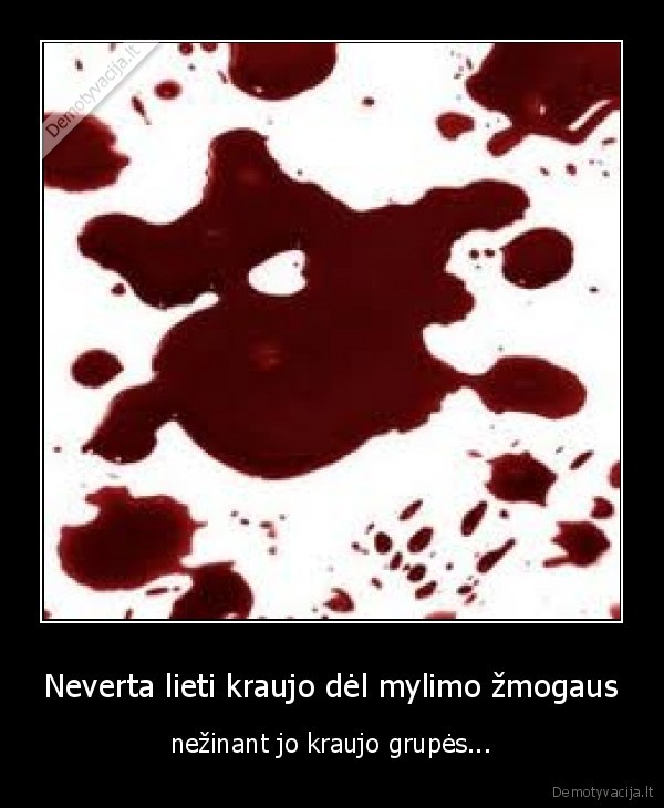 Neverta lieti kraujo dėl mylimo žmogaus