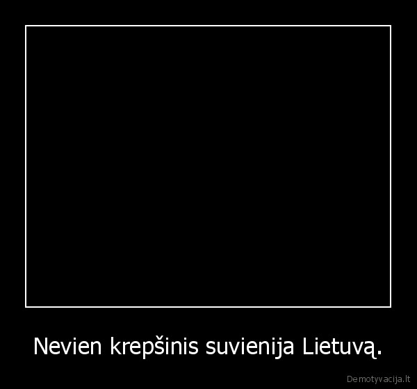 Nevien krepšinis suvienija Lietuvą.