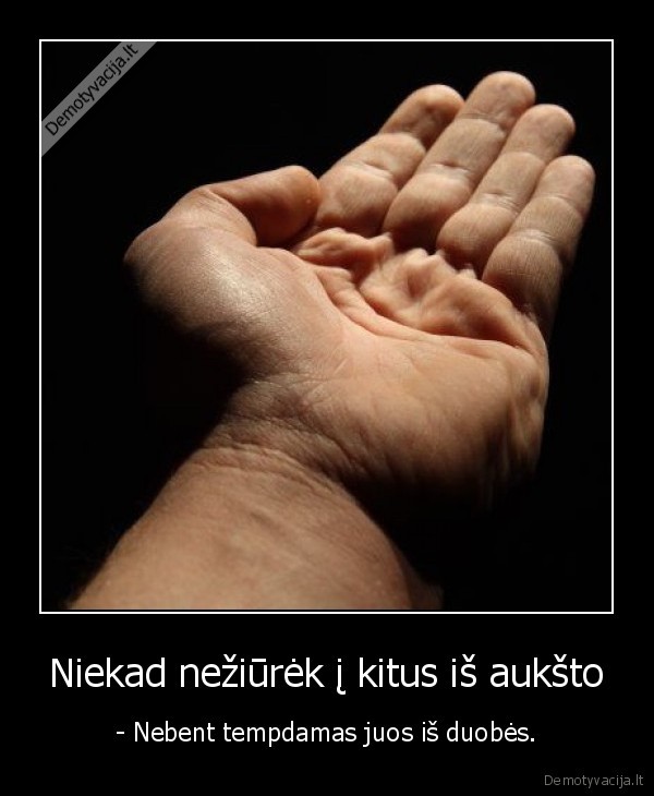 Niekad nežiūrėk į kitus iš aukšto