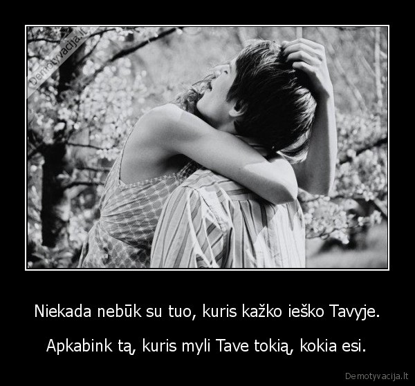 Niekada nebūk su tuo, kuris kažko ieško Tavyje.