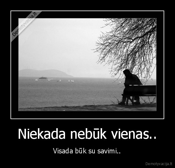 Niekada nebūk vienas..