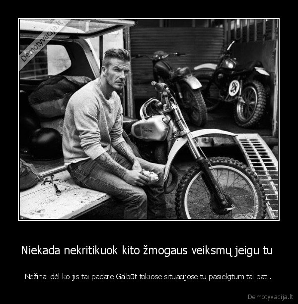Niekada nekritikuok kito žmogaus veiksmų jeigu tu 