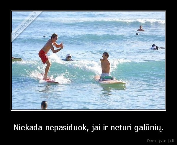 Niekada nepasiduok, jai ir neturi galūnių.