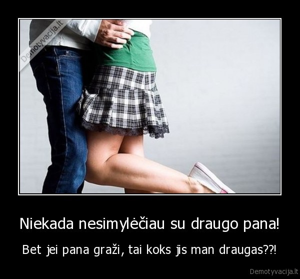 Niekada nesimylėčiau su draugo pana!