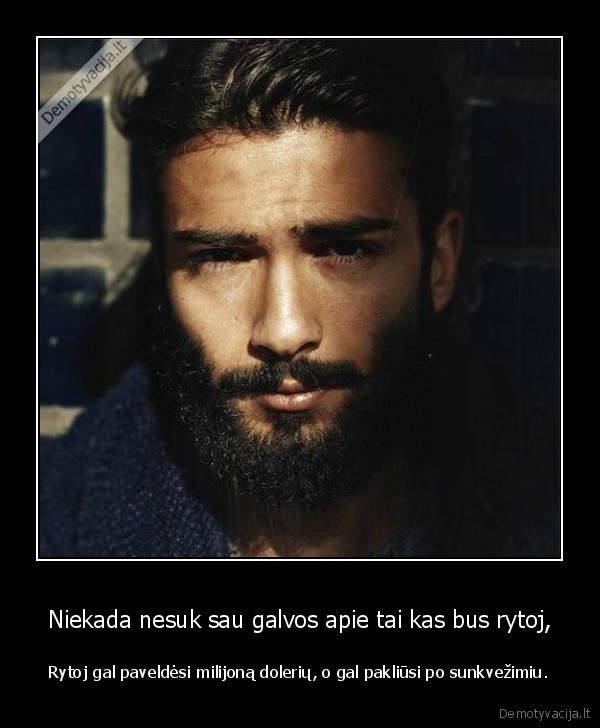 Niekada nesuk sau galvos apie tai kas bus rytoj,
