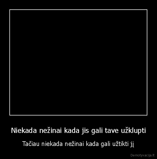 Niekada nežinai kada jis gali tave užklupti