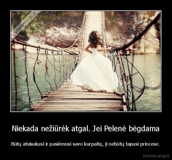 Niekada nežiūrėk atgal. Jei Pelenė bėgdama