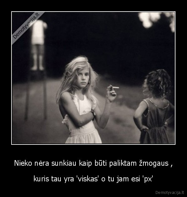 Nieko nėra sunkiau kaip būti paliktam žmogaus ,
