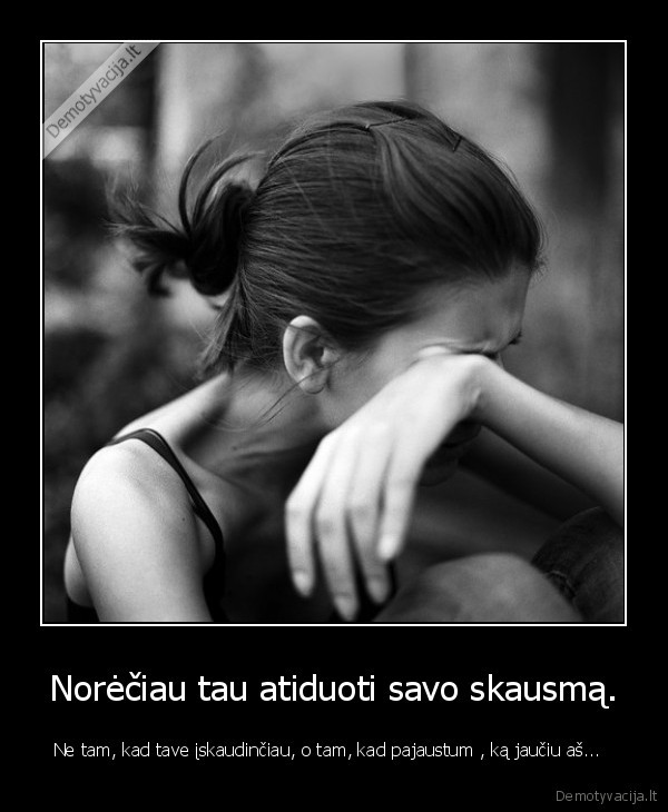 Norėčiau tau atiduoti savo skausmą.