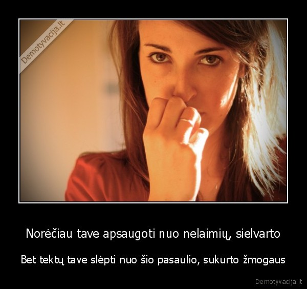 Norėčiau tave apsaugoti nuo nelaimių, sielvarto
