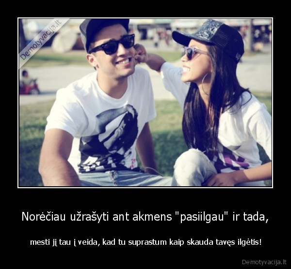 Norėčiau užrašyti ant akmens &quot;pasiilgau&quot; ir tada,
