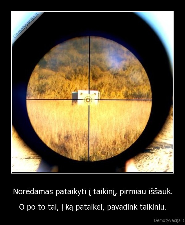 Norėdamas pataikyti į taikinį, pirmiau iššauk.