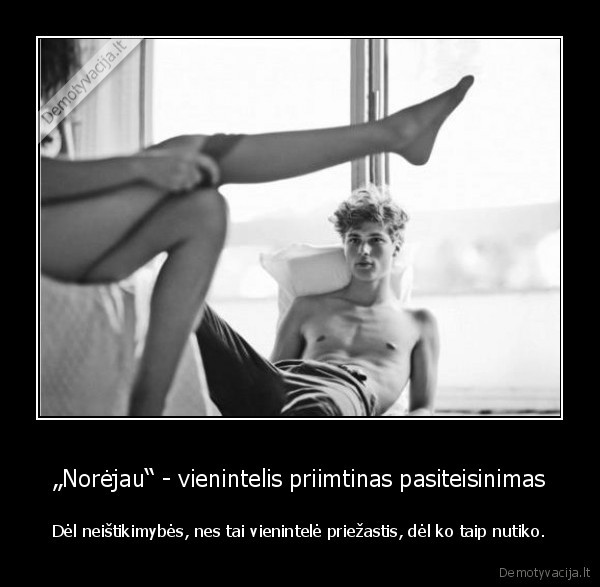 „Norėjau“ - vienintelis priimtinas pasiteisinimas