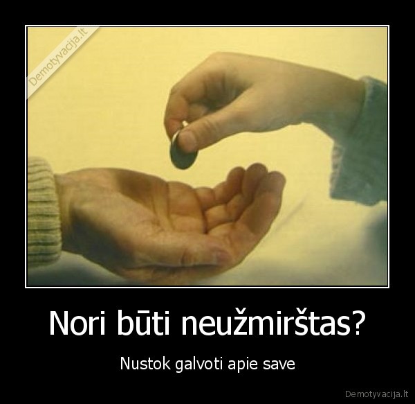 Nori būti neužmirštas?
