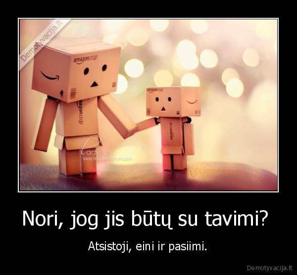 Nori, jog jis būtų su tavimi? 