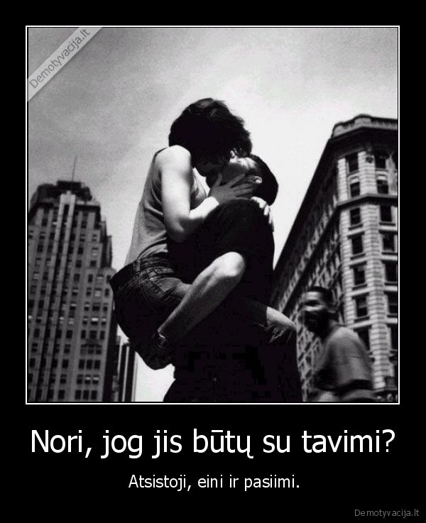 Nori, jog jis būtų su tavimi?