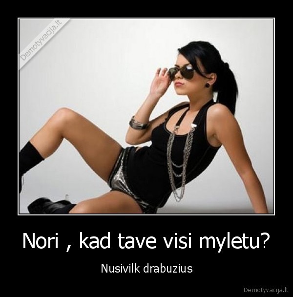 Nori , kad tave visi myletu?