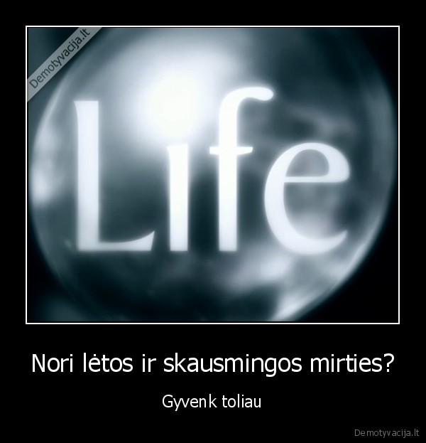 Nori lėtos ir skausmingos mirties?