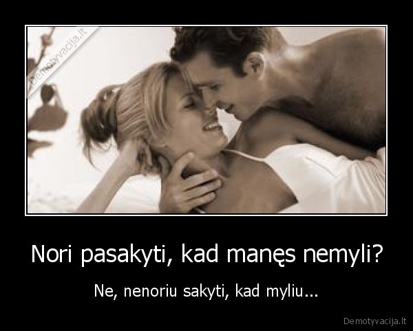Nori pasakyti, kad manęs nemyli?
