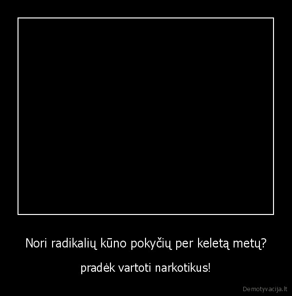 Nori radikalių kūno pokyčių per keletą metų?