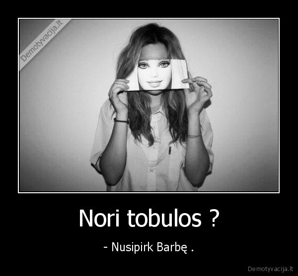 Nori tobulos ?