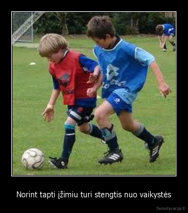 Norint tapti įžimiu turi stengtis nuo vaikystės