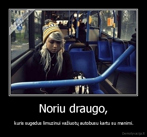 Noriu draugo,