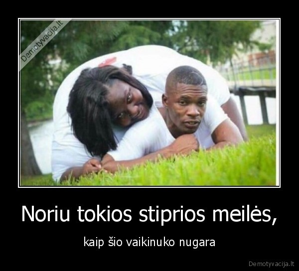 Noriu tokios stiprios meilės,