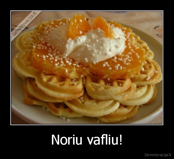 noriu,vafliu,skanu,klitorius