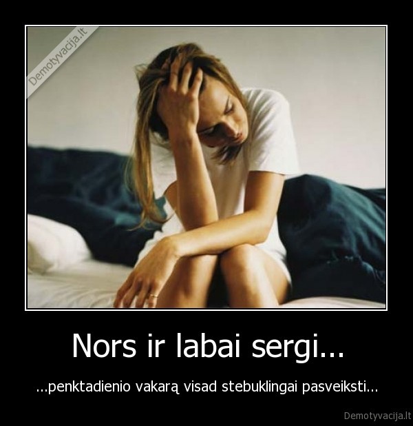 Nors ir labai sergi...