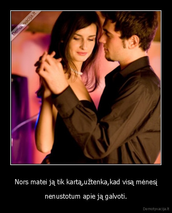 Nors matei ją tik kartą,užtenka,kad visą mėnesį
