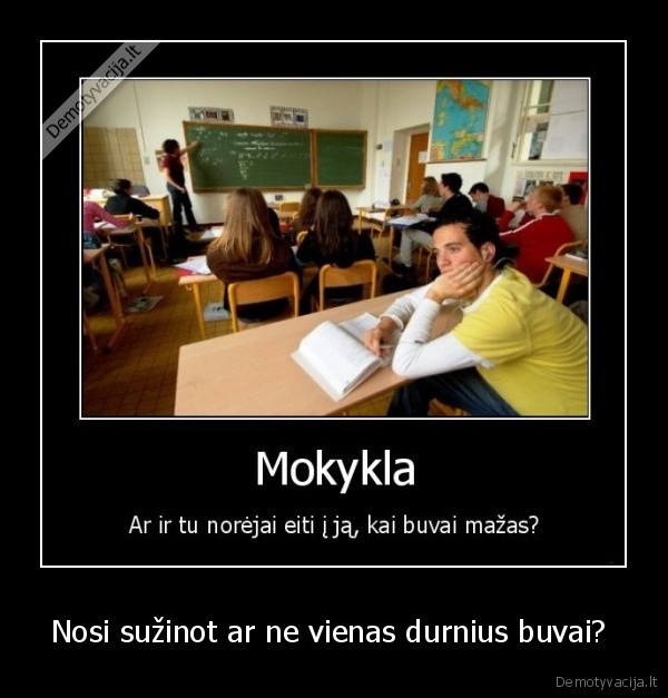Nosi sužinot ar ne vienas durnius buvai? 