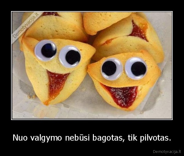 Nuo valgymo nebūsi bagotas, tik pilvotas.