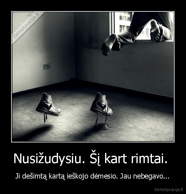 Nusižudysiu. Šį kart rimtai. 