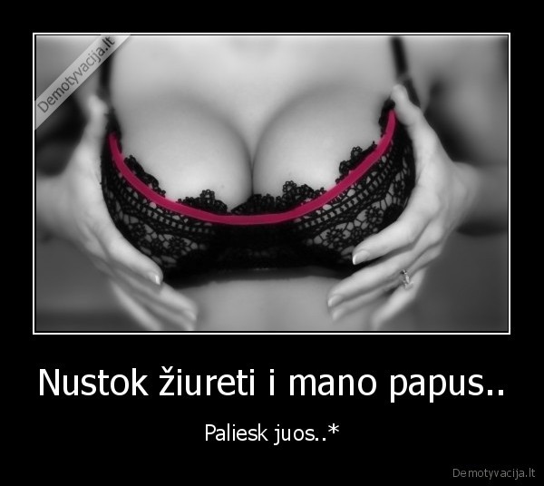 Nustok žiureti i mano papus..